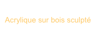 Peinture
Acrylique sur bois sculpté