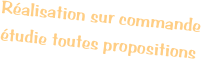 Réalisation sur commande
étudie toutes propositions
